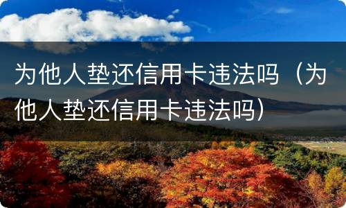 为他人垫还信用卡违法吗（为他人垫还信用卡违法吗）
