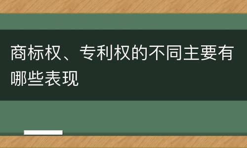 商标权、专利权的不同主要有哪些表现