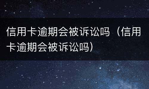 信用卡逾期会被诉讼吗（信用卡逾期会被诉讼吗）