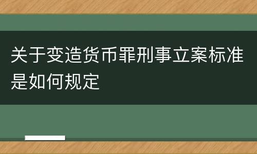 关于变造货币罪刑事立案标准是如何规定