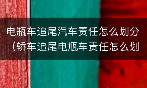电瓶车追尾汽车责任怎么划分（轿车追尾电瓶车责任怎么划分）