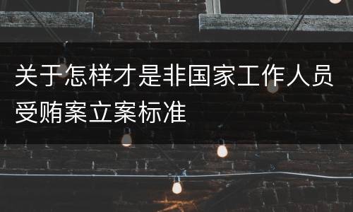 关于怎样才是非国家工作人员受贿案立案标准