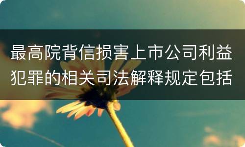 最高院背信损害上市公司利益犯罪的相关司法解释规定包括什么主要内容