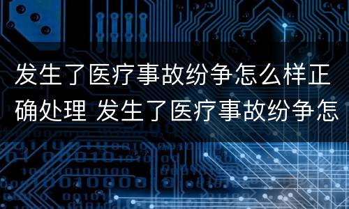 发生了医疗事故纷争怎么样正确处理 发生了医疗事故纷争怎么样正确处理