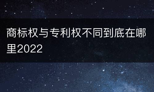 商标权与专利权不同到底在哪里2022