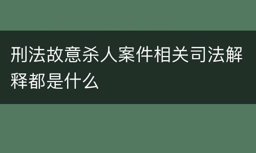 刑法故意杀人案件相关司法解释都是什么