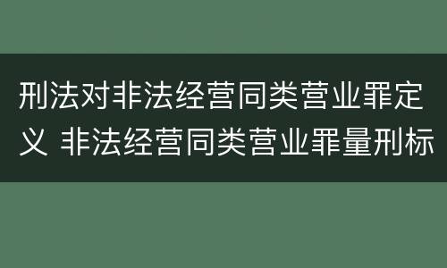 刑法对非法经营同类营业罪定义 非法经营同类营业罪量刑标准