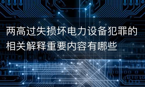 两高过失损坏电力设备犯罪的相关解释重要内容有哪些