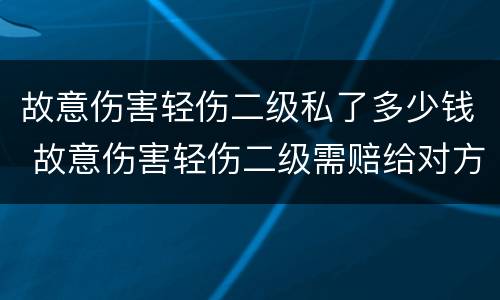故意伤害轻伤二级私了多少钱 故意伤害轻伤二级需赔给对方多少钱私了