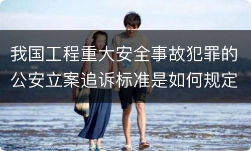 我国工程重大安全事故犯罪的公安立案追诉标准是如何规定
