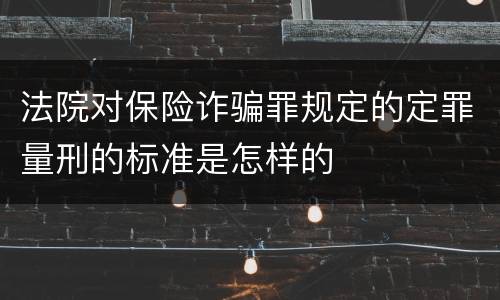 法院对保险诈骗罪规定的定罪量刑的标准是怎样的