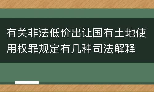 有关非法低价出让国有土地使用权罪规定有几种司法解释