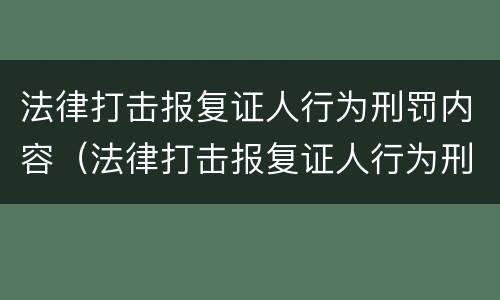 法律打击报复证人行为刑罚内容（法律打击报复证人行为刑罚内容包括）