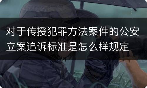 对于传授犯罪方法案件的公安立案追诉标准是怎么样规定