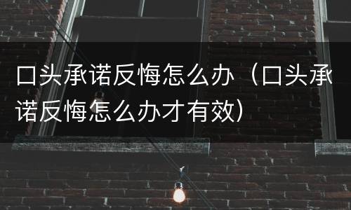 口头承诺反悔怎么办（口头承诺反悔怎么办才有效）