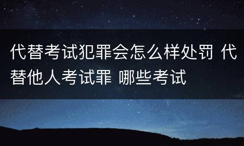 代替考试犯罪会怎么样处罚 代替他人考试罪 哪些考试