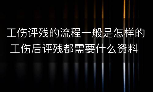 工伤评残的流程一般是怎样的 工伤后评残都需要什么资料