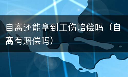自离还能拿到工伤赔偿吗（自离有赔偿吗）