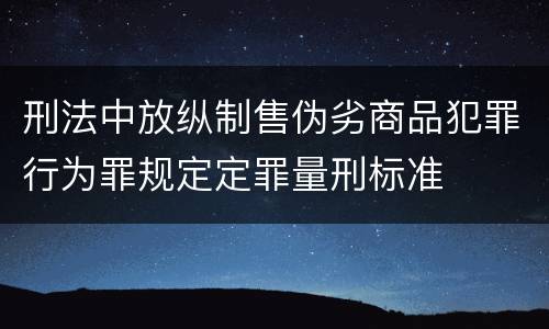 刑法中放纵制售伪劣商品犯罪行为罪规定定罪量刑标准