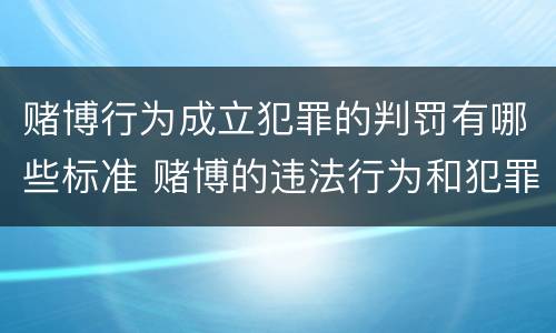 赌博行为成立犯罪的判罚有哪些标准 赌博的违法行为和犯罪行为怎么界定