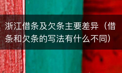 浙江借条及欠条主要差异（借条和欠条的写法有什么不同）