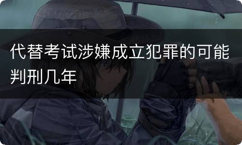 代替考试涉嫌成立犯罪的可能判刑几年