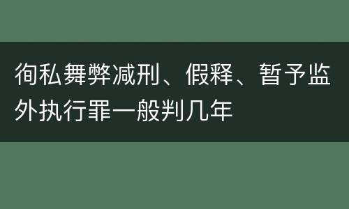 徇私舞弊减刑、假释、暂予监外执行罪一般判几年