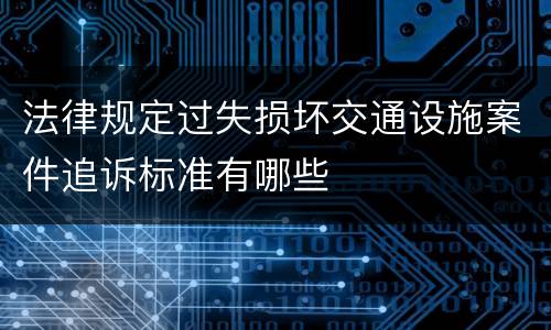 法律规定过失损坏交通设施案件追诉标准有哪些