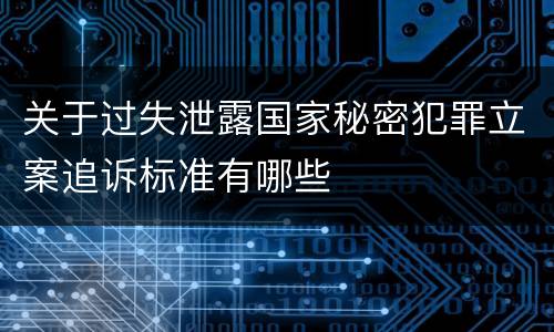 关于过失泄露国家秘密犯罪立案追诉标准有哪些