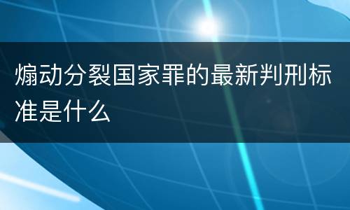 煽动分裂国家罪的最新判刑标准是什么