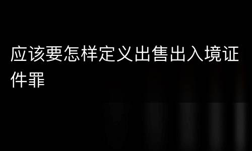 应该要怎样定义出售出入境证件罪