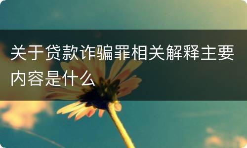 关于贷款诈骗罪相关解释主要内容是什么