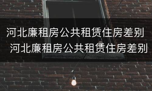 河北廉租房公共租赁住房差别 河北廉租房公共租赁住房差别大不大