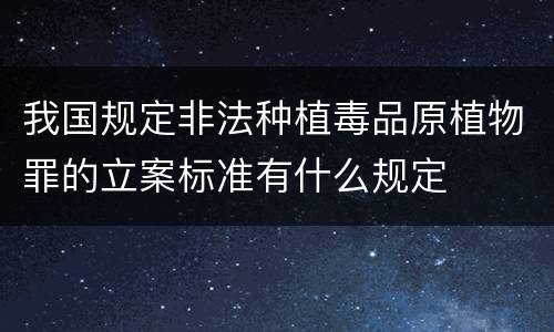我国规定非法种植毒品原植物罪的立案标准有什么规定