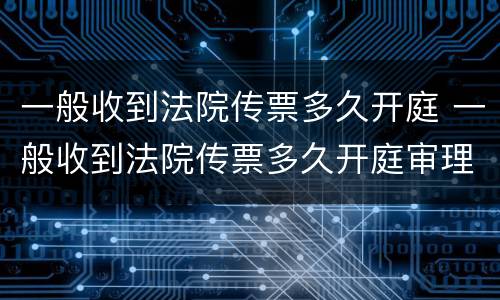 一般收到法院传票多久开庭 一般收到法院传票多久开庭审理