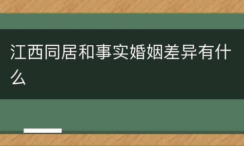 江西同居和事实婚姻差异有什么