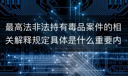 最高法非法持有毒品案件的相关解释规定具体是什么重要内容