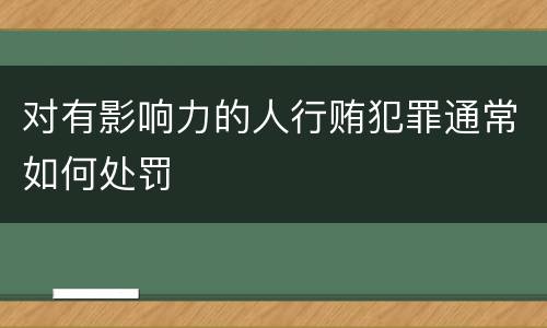 对有影响力的人行贿犯罪通常如何处罚