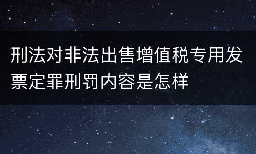 刑法对非法出售增值税专用发票定罪刑罚内容是怎样