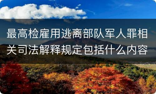 最高检雇用逃离部队军人罪相关司法解释规定包括什么内容