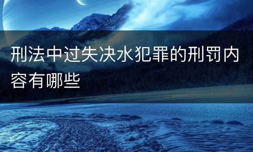 刑法中过失决水犯罪的刑罚内容有哪些