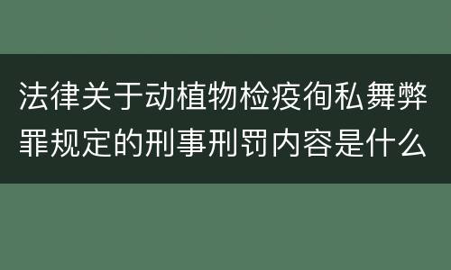 法律关于动植物检疫徇私舞弊罪规定的刑事刑罚内容是什么