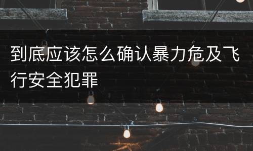 到底应该怎么确认暴力危及飞行安全犯罪