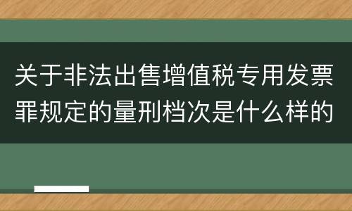 关于非法出售增值税专用发票罪规定的量刑档次是什么样的