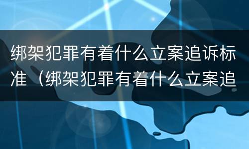 绑架犯罪有着什么立案追诉标准（绑架犯罪有着什么立案追诉标准吗）