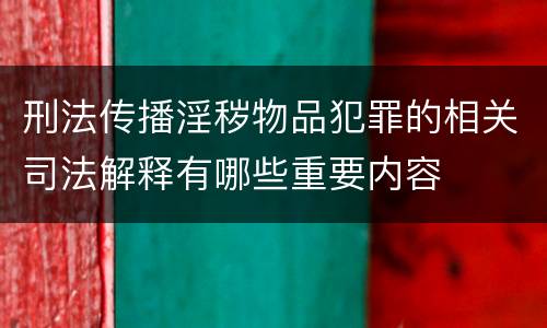 刑法传播淫秽物品犯罪的相关司法解释有哪些重要内容