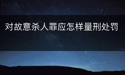 对故意杀人罪应怎样量刑处罚