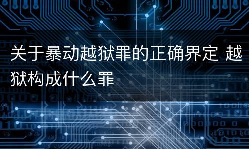 关于暴动越狱罪的正确界定 越狱构成什么罪