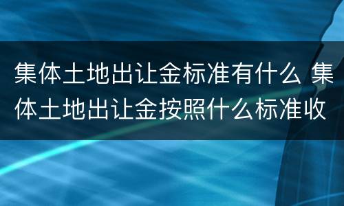 集体土地出让金标准有什么 集体土地出让金按照什么标准收