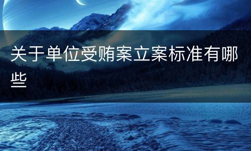 关于单位受贿案立案标准有哪些